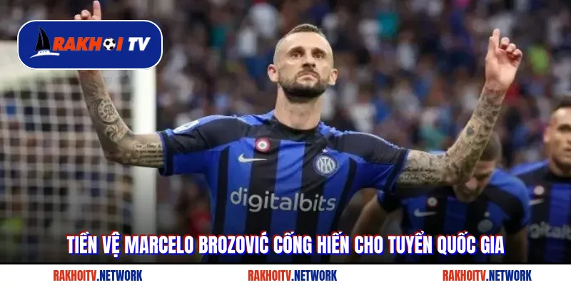 Tiền vệ Marcelo Brozović cống hiến cho tuyển quốc gia